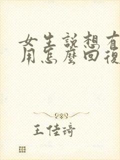 女生说想有什么用怎么回复
