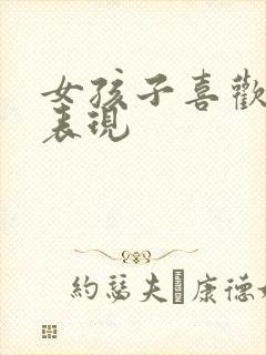 女孩子喜欢你的表现