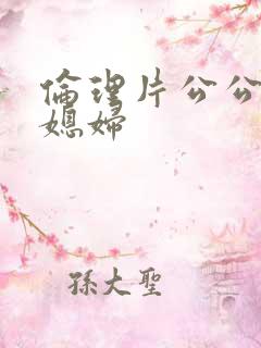 伦理片公公操儿媳妇