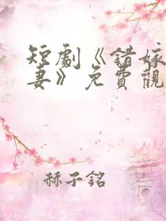 短剧《错嫁小甜妻》免费观看