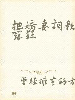 把娇妻调教成暴露狂