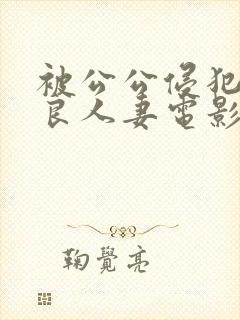 被公公侵犯的善良人妻电影