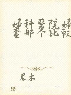 妇科医院妇科检查哪个比较好