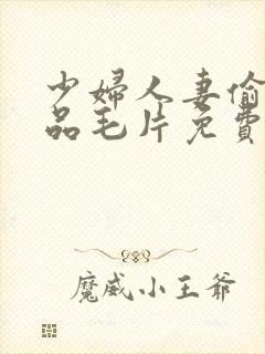 少妇人妻偷人精品毛片免费√