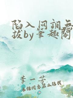 陷入网调无法自拔by笔趣阁在线阅读
