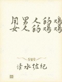 用男人的鸡鸡捅女人的鸡鸡