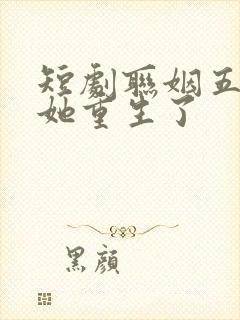 短剧联姻五年后她重生了
