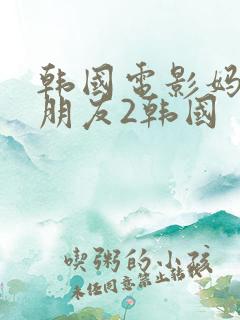 韩国电影妈妈的朋友2韩国