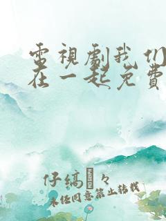 电视剧我们好好在一起免费观看