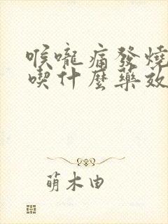 喉咙痛发烧头痛吃什么药效果最好