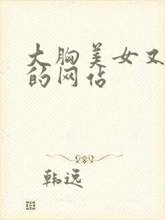 大胸美女又黄又的网站