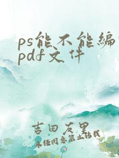 ps能不能编辑pdf文件
