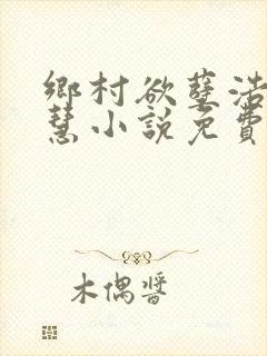 乡村欲孽浩然嘉慧小说免费阅读