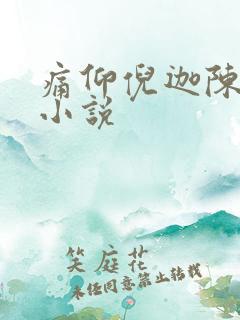痛仰倪迦陈劲生小说