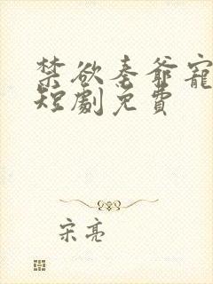 禁欲秦爷宠上瘾短剧免费