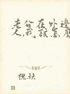 老公在外边有女人,我该怎么办