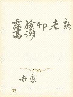露脸4p老熟女高潮