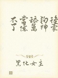 不当舔狗后我成了亿万神豪动漫免费观看