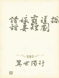 错嫁霸道总裁小甜妻短剧
