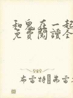 和鬼在一起漫画免费阅读全集下拉