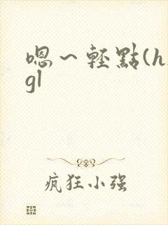 嗯～轻点(h)gl