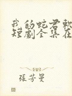 我的蛇君软又妖短剧全集在线