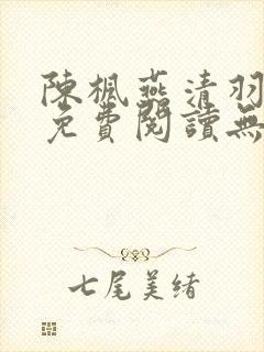 陈枫燕清羽全文免费阅读无弹窗笔趣阁