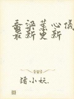 乔梁叶心仪章节最新更新