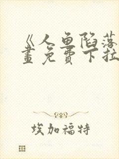 《人鱼陷落》漫画免费下拉式