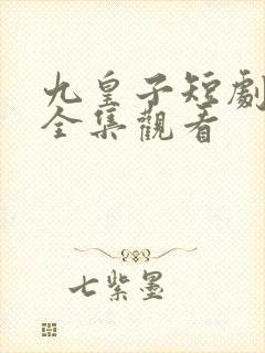 九皇子短剧免费全集观看