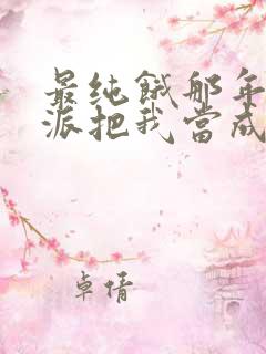 最纯饿那年,反派把我当成女主