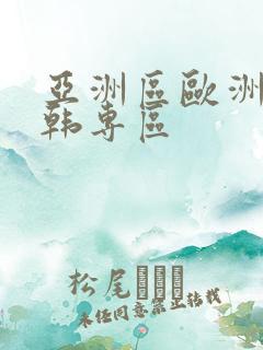 亚洲区欧洲区日韩专区