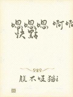 嗯嗯嗯 啊啊啊 快点