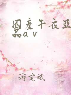 国产午夜亚洲精品aⅴ