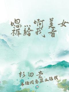 嗯…啊美女脱内裤给我看
