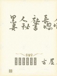 黑人 社长 人妻 秘书 嗯啊