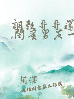 调教哥哥还不够,闺蜜男友一起来