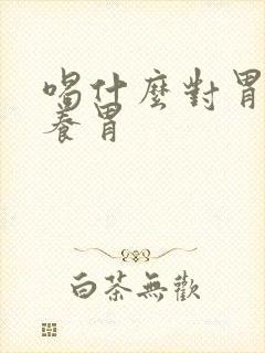 喝什么对胃好+养胃