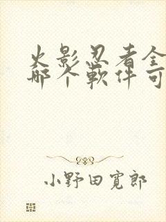 火影忍者全集在哪个软件可以看