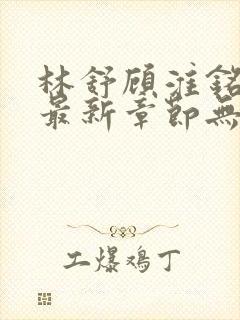 林舒顾淮铭小说最新章节无弹窗