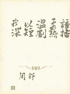 我以温柔诱你情深短剧热播