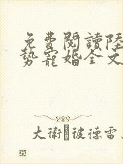 免费阅读陆少强势宠婚全文