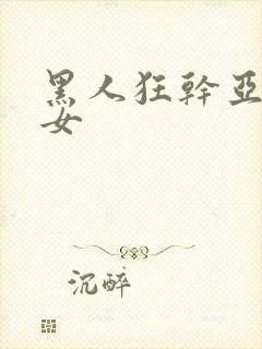 黑人狂干亚洲美女