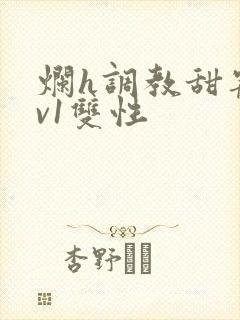 烂h调教甜宠1v1双性