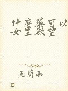 什么药可以提高女生欲望