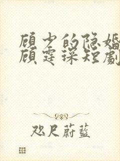 顾少的隐婚罪妻顾霆琛短剧