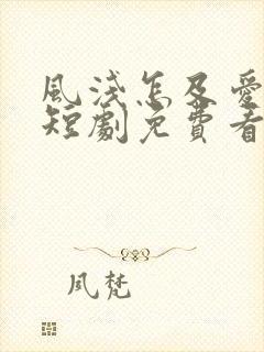 风浅怎及爱深沉短剧免费看