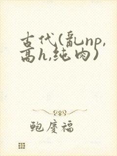 古代(乱np,高h,纯肉)