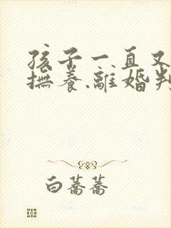 孩子一直又女方抚养.离婚判给谁