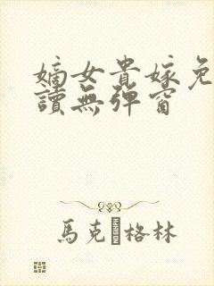 嫡女贵嫁免费阅读无弹窗